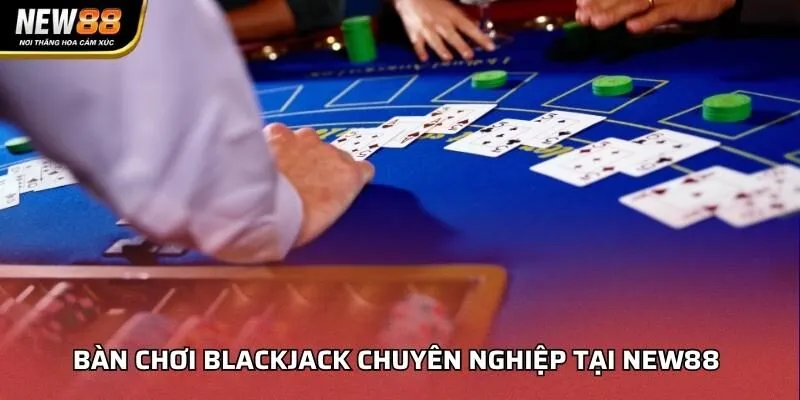 Bàn chơi Blackjack chuyên nghiệp tại NEW88