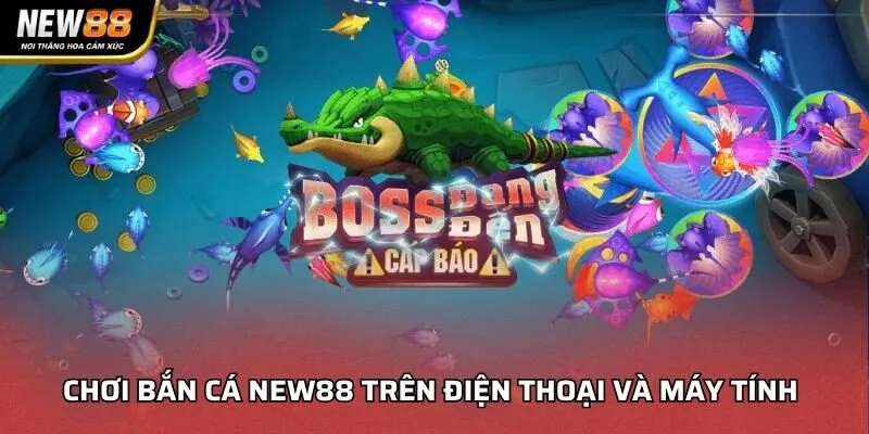 Chơi bắn cá NEW88 trên điện thoại và máy tính