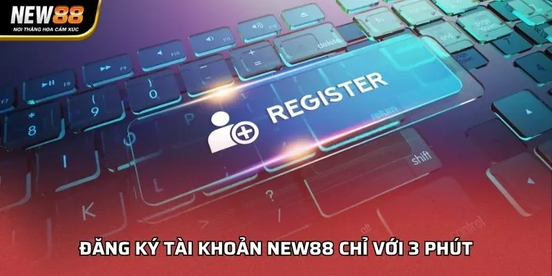 Đăng ký tài khoản NEW88 chỉ với 3 phút
