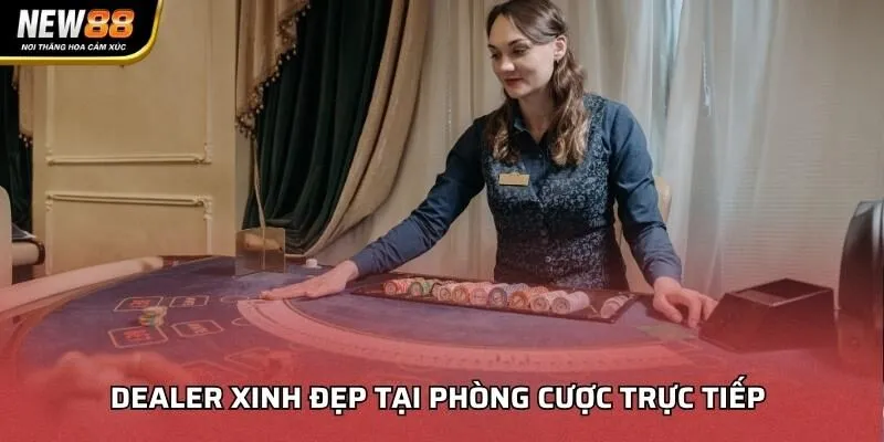 Dealer xinh đẹp tại phòng cược trực tiếp