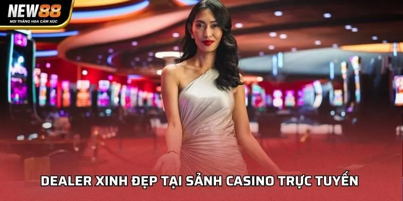 Dealer xinh đẹp tại sảnh casino trực tuyến