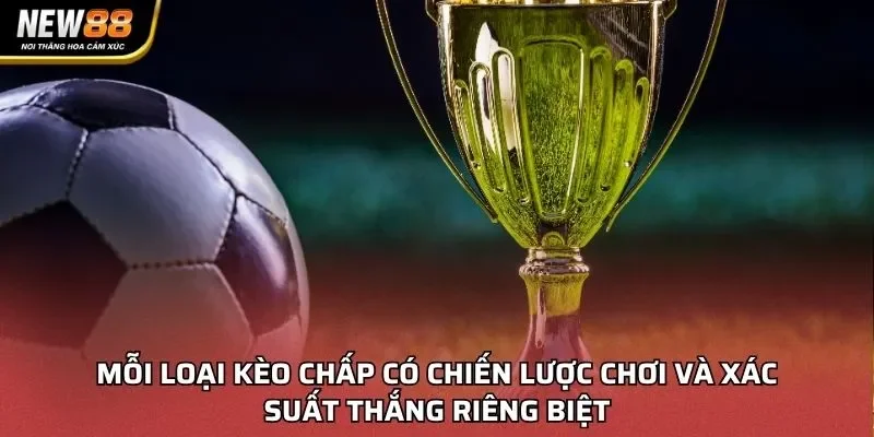 Mỗi loại kèo chấp có chiến lược chơi và xác suất thắng riêng biệt
