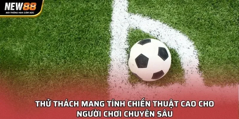 Thử thách mang tính chiến thuật cao cho người chơi chuyên sâu