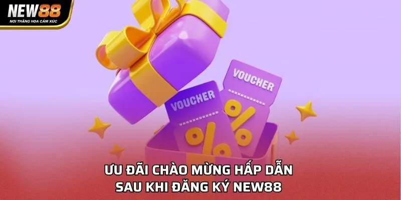 Ưu đãi chào mừng hấp dẫn sau khi đăng ký NEW88