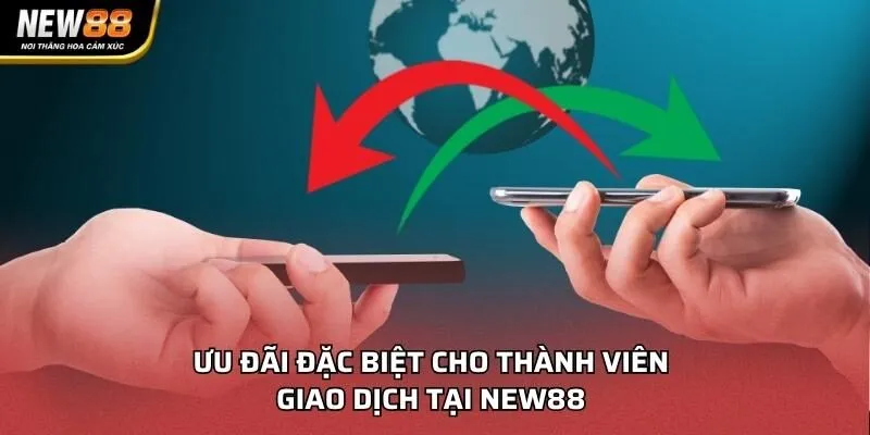 Ưu đãi đặc biệt cho thành viên giao dịch tại NEW88